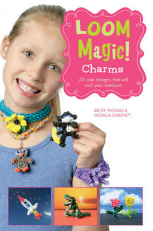 Cover of Loom Magic Charms!: 25 Cool Designs That Will Rock Your Rainbow