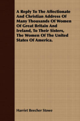 Cover of A Reply To The Affectionate And Christian Address Of Many Thousands Of Women Of Great Britain And Ireland, To Their Sisters, The Women Of The United States Of America.