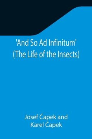 Cover of And So Ad Infinitum' (The Life of the Insects); An Entomological Review, in Three Acts, a Prologue and an Epilogue
