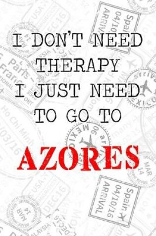 Cover of I Don't Need Therapy I Just Need To Go To Azores