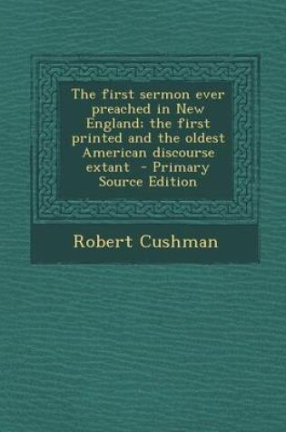 Cover of The First Sermon Ever Preached in New England; The First Printed and the Oldest American Discourse Extant - Primary Source Edition