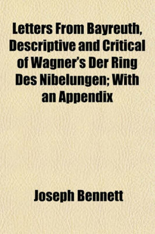 Cover of Letters from Bayreuth, Descriptive and Critical of Wagner's Der Ring Des Nibelungen; With an Appendix