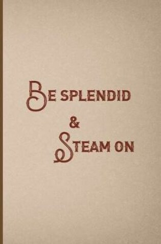 Cover of Be Splendid & Steam On