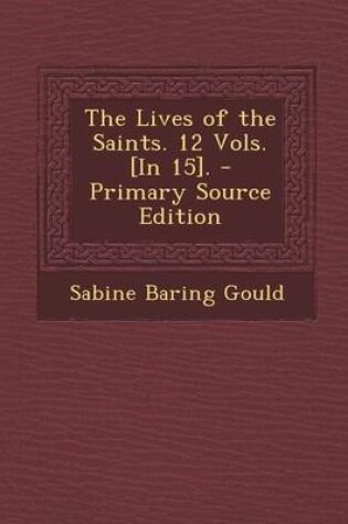 Cover of The Lives of the Saints. 12 Vols. [In 15]. - Primary Source Edition