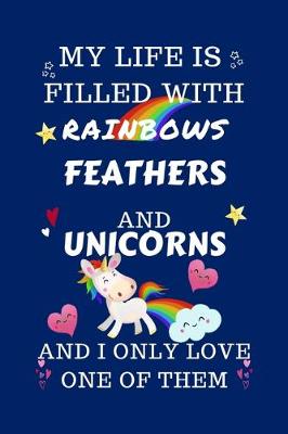 Book cover for My Life Is Filled With Rainbows Feathers And Unicorns And I Only Love One Of Them