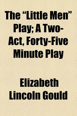 Book cover for The "Little Men" Play; A Two-Act, Forty-Five Minute Play