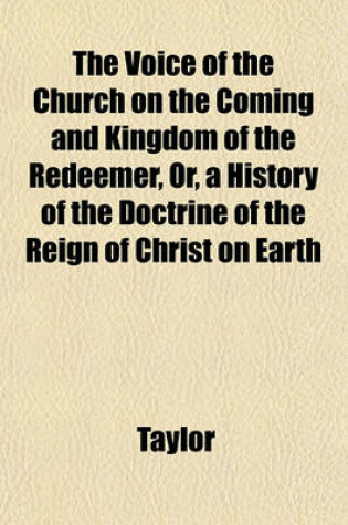 Cover of The Voice of the Church on the Coming and Kingdom of the Redeemer, Or, a History of the Doctrine of the Reign of Christ on Earth