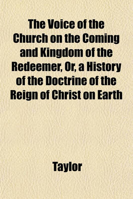 Book cover for The Voice of the Church on the Coming and Kingdom of the Redeemer, Or, a History of the Doctrine of the Reign of Christ on Earth