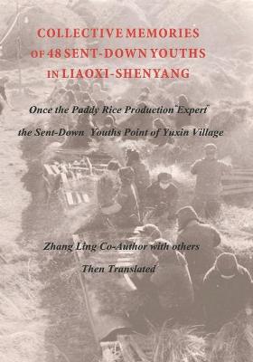 Book cover for COLLECTIVE MEMORIES OF 48 SENT-DOWN YOUTHS IN LIAOXI-SHENYANG Once the Paddy Rice Production "Expert" the Sent-Down Youths Point of Yuxin Village