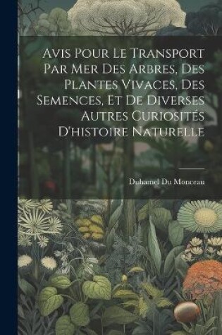 Cover of Avis Pour Le Transport Par Mer Des Arbres, Des Plantes Vivaces, Des Semences, Et De Diverses Autres Curiosités D'histoire Naturelle