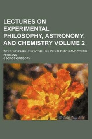 Cover of Lectures on Experimental Philosophy, Astronomy, and Chemistry Volume 2; Intended Chiefly for the Use of Students and Young Persons