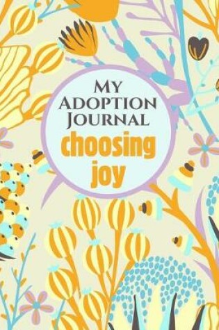 Cover of My Adoption Journal With Prompts New Adoptive Parents To Celebrate A New Adopted Child - Choosing Joy