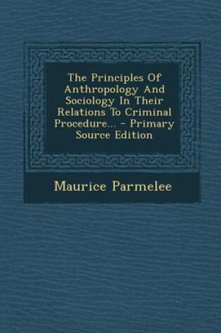Cover of The Principles of Anthropology and Sociology in Their Relations to Criminal Procedure...