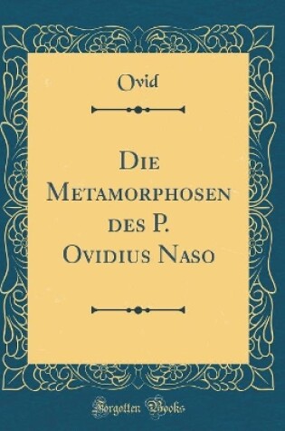 Cover of Die Metamorphosen Des P. Ovidius Naso (Classic Reprint)