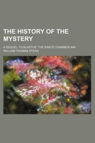 Cover of The History of the Mystery; A Sequel to Blastus the King's Chamberlain