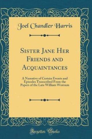Cover of Sister Jane Her Friends and Acquaintances: A Narrative of Certain Events and Episodes Transcribed From the Papers of the Late William Wornum (Classic Reprint)