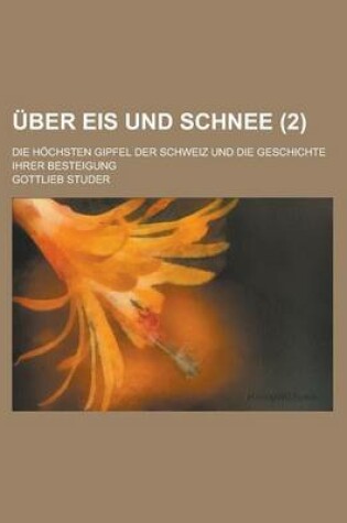 Cover of Uber Eis Und Schnee; Die Hochsten Gipfel Der Schweiz Und Die Geschichte Ihrer Besteigung (2)