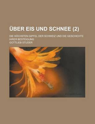 Book cover for Uber Eis Und Schnee; Die Hochsten Gipfel Der Schweiz Und Die Geschichte Ihrer Besteigung (2)