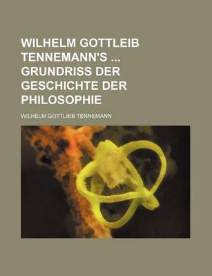 Book cover for Wilhelm Gottleib Tennemann's Grundriss Der Geschichte Der Philosophie