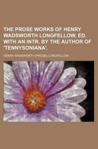 Cover of The Prose Works of Henry Wadsworth Longfellow, Ed. with an Intr. by the Author of 'Tennysoniana'.