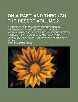 Book cover for On a Raft, and Through the Desert; The Narrative of an Artist's Journey Through Northern Syria and Kurdistan, by the Tigris to Mosul and Baghdad, and of a Return Journey Across the Desert by the Euphrates and Palmyra to Damascus, Volume 2