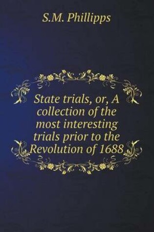 Cover of State trials, or, A collection of the most interesting trials prior to the Revolution of 1688