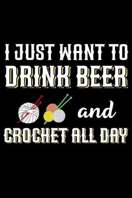 Book cover for I Just Want To Drink Beer And Crochet All Day