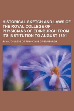 Cover of Historical Sketch and Laws of the Royal College of Physicians of Edinburgh from Its Institution to August 1891