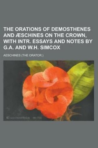 Cover of The Orations of Demosthenes and Aeschines on the Crown, with Intr. Essays and Notes by G.A. and W.H. Simcox