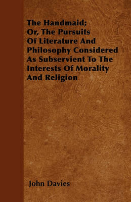 Book cover for The Handmaid; Or, The Pursuits Of Literature And Philosophy Considered As Subservient To The Interests Of Morality And Religion