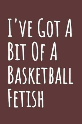 Cover of I've Got A Bit Of A Basketball Fetish