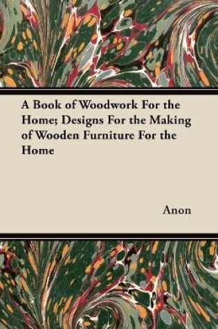 Cover of A Book of Woodwork For the Home; Designs For the Making of Wooden Furniture For the Home