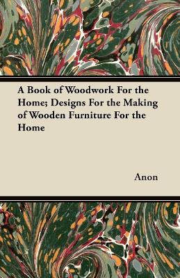 Book cover for A Book of Woodwork For the Home; Designs For the Making of Wooden Furniture For the Home