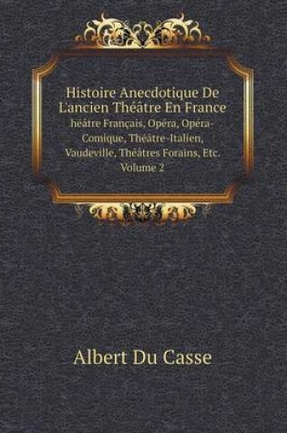 Cover of Histoire Anecdotique De L'ancien Théâtre En France héâtre Français, Opéra, Opéra-Comique, Théâtre-Italien, Vaudeville, Théâtres Forains, Etc. Volume 2