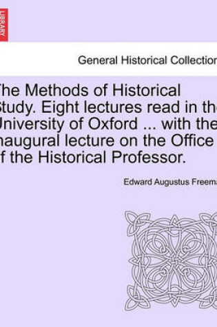 Cover of The Methods of Historical Study. Eight Lectures Read in the University of Oxford ... with the Inaugural Lecture on the Office of the Historical Professor.