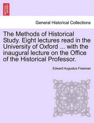 Book cover for The Methods of Historical Study. Eight Lectures Read in the University of Oxford ... with the Inaugural Lecture on the Office of the Historical Professor.