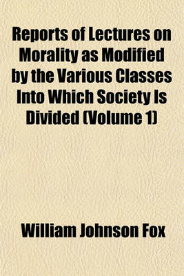 Book cover for Reports of Lectures on Morality as Modified by the Various Classes Into Which Society Is Divided Volume 1