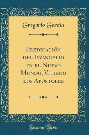 Cover of Predicacion del Evangelio En El Nuevo Mundo, Viuiedo Los Apostoles (Classic Reprint)