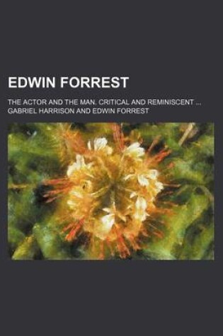 Cover of Edwin Forrest; The Actor and the Man. Critical and Reminiscent
