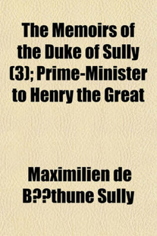 Cover of The Memoirs of the Duke of Sully Volume 3; Prime-Minister to Henry the Great