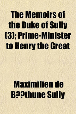 Book cover for The Memoirs of the Duke of Sully Volume 3; Prime-Minister to Henry the Great