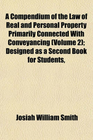 Cover of A Compendium of the Law of Real and Personal Property Primarily Connected with Conveyancing (Volume 2); Designed as a Second Book for Students,