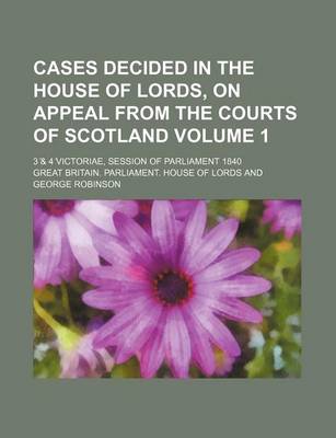 Book cover for Cases Decided in the House of Lords, on Appeal from the Courts of Scotland; 3 & 4 Victoriae, Session of Parliament 1840 Volume 1