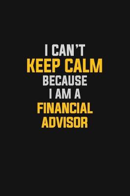 Book cover for I Can't Keep Calm Because I Am A Financial Advisor