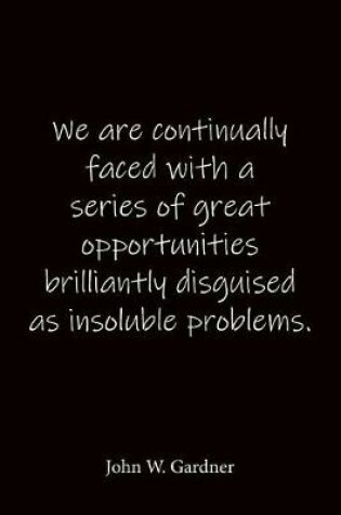 Cover of We are continually faced with a series of great opportunities brilliantly disguised as insoluble problems. John W. Gardner