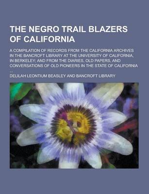 Book cover for The Negro Trail Blazers of California; A Compilation of Records from the California Archives in the Bancroft Library at the University of California,