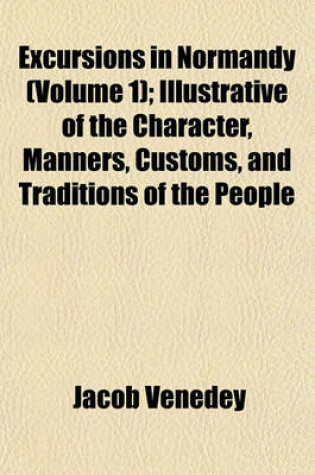 Cover of Excursions in Normandy (Volume 1); Illustrative of the Character, Manners, Customs, and Traditions of the People