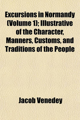 Book cover for Excursions in Normandy (Volume 1); Illustrative of the Character, Manners, Customs, and Traditions of the People