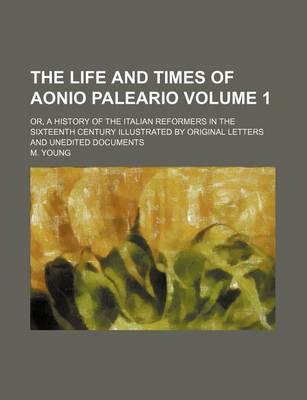 Book cover for The Life and Times of Aonio Paleario; Or, a History of the Italian Reformers in the Sixteenth Century Illustrated by Original Letters and Unedited Documents Volume 1