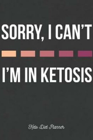 Cover of Sorry, I Can't I'm In Ketosis Keto Diet Planner